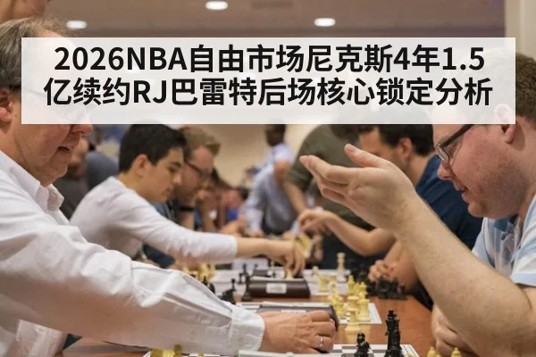 2026NBA自由市场尼克斯4年1.5亿续约RJ巴雷特后场核心锁定分析（jiuyou）