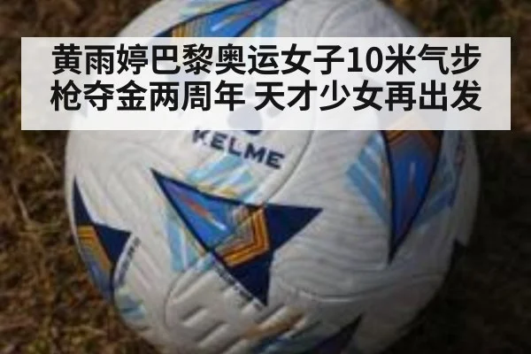 黄雨婷巴黎奥运女子10米气步枪夺金两周年 天才少女再出发
