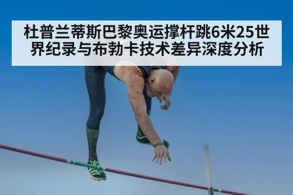 杜普兰蒂斯巴黎奥运撑杆跳6米25世界纪录与布勃卡技术差异深度分析(jiuyou game)