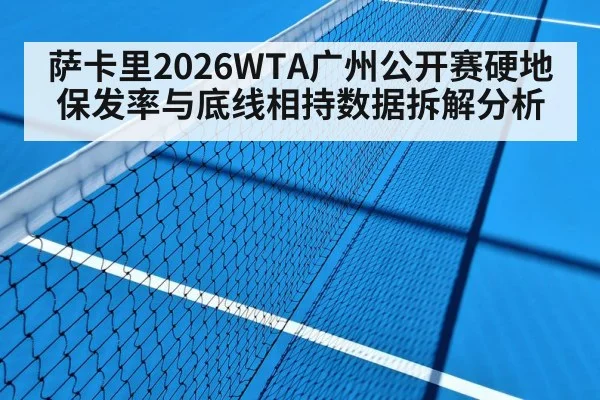 萨卡里2026WTA广州公开赛硬地保发率与底线相持数据拆解分析 | jiuyou game