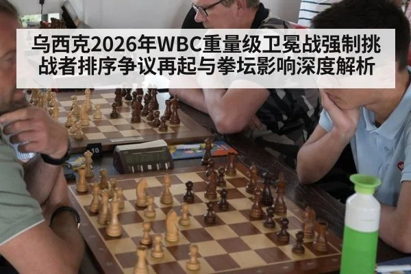 乌西克2026年WBC重量级卫冕战强制挑战者排序争议再起与拳坛影响深度解析 | jiuyou game