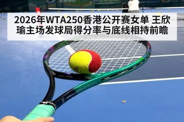 2026年WTA250香港公开赛女单 王欣瑜主场发球局得分率与底线相持前瞻 | jiuyou game