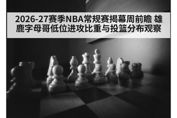 2026-27赛季NBA常规赛揭幕周前瞻 雄鹿字母哥低位进攻比重与投篮分布观察 | jiuyou game