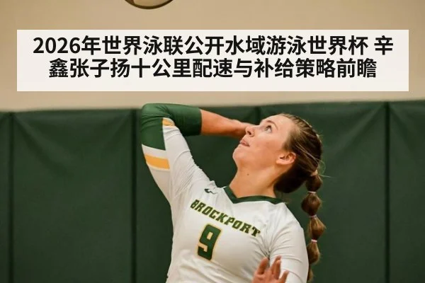 2026年世界泳联公开水域游泳世界杯 辛鑫张子扬十公里配速与补给策略前瞻 | jiuyou game